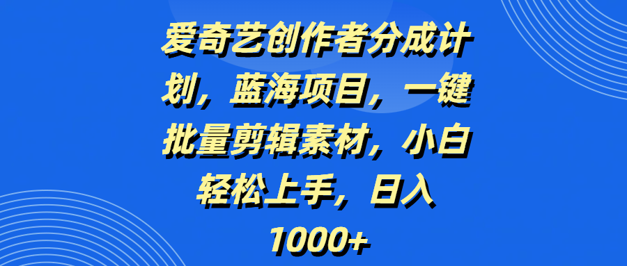 爱奇艺创作者分成计划，蓝海项目，一键批量剪辑素材，小白轻松上手，日入1000+-云峥科技网