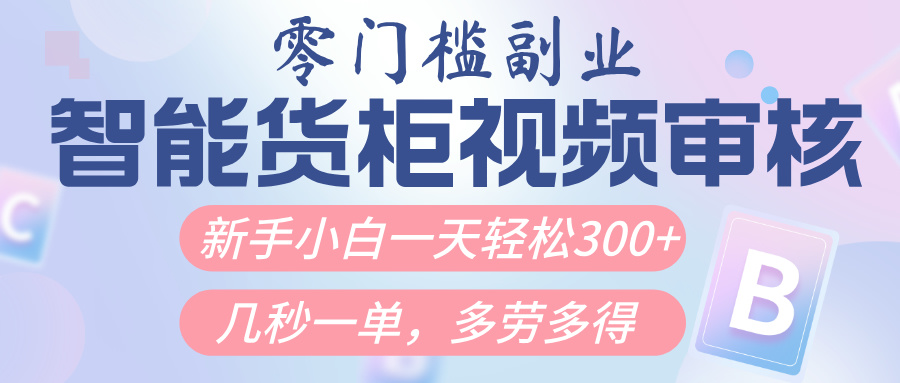 智能货柜视频审核，几秒一单，多劳多得，新人小白一天轻松300+，零门槛-云峥科技网