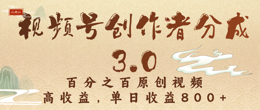 视频号创作者分成3.0，百分之百原创视频，高收益，单日收益800+-云峥科技网