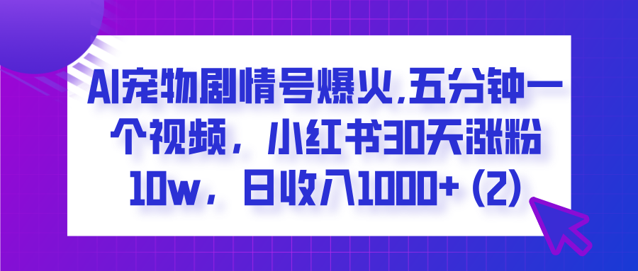  AI宠物剧情号爆火,五分钟一个视频，小红书30天涨粉10w，日收入1000+-云峥科技网