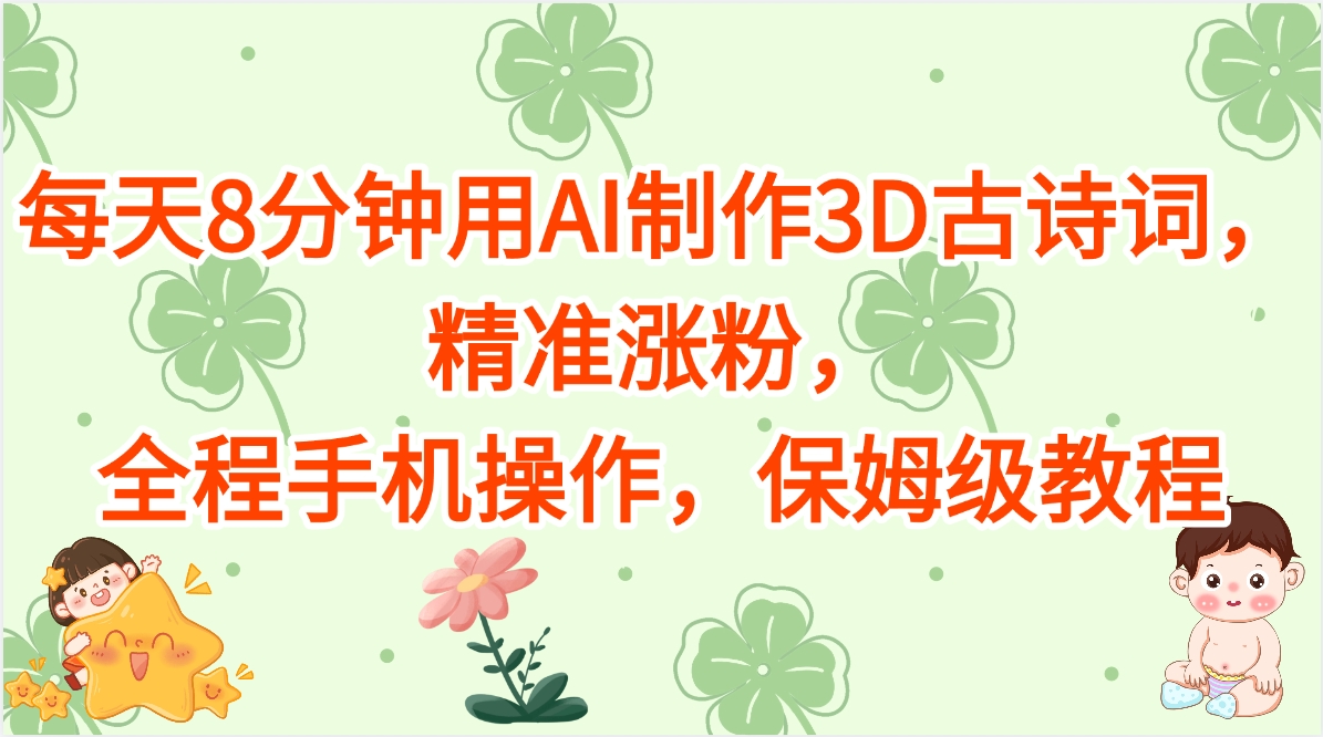 每天8分钟用AI制作3D古诗词，精准涨粉，全程手机操作，保姆级教程-云峥科技网