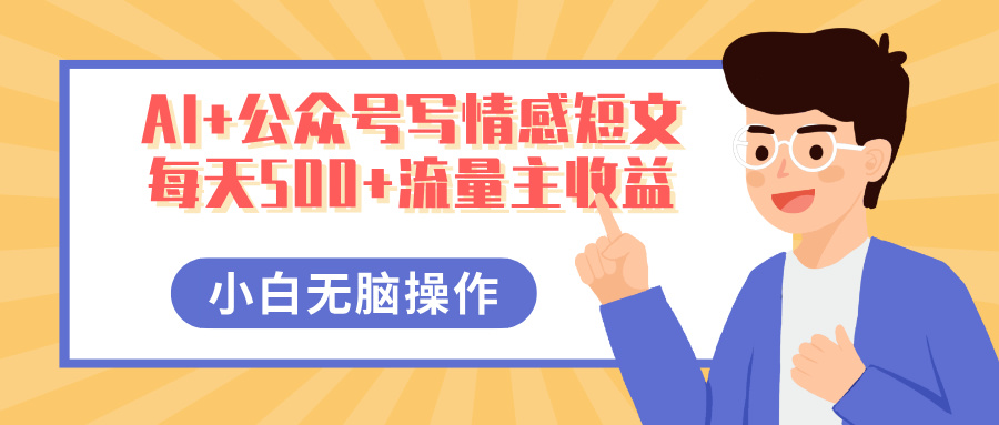 AI+公众号写情感短文，每天500+流量主收益，多号矩阵无脑操作，小白轻松上手，保姆级教程-云峥科技网