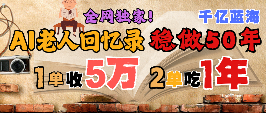 AI帮老人写回忆录，可以稳做50年的蓝海千亿赛道，一月收5万，2单吃一年，爆发能做百万，永远的朝阳赛道-云峥科技网