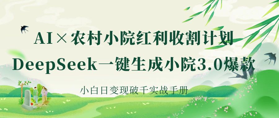 《AI×农村小院红利收割：DeepSeek一键生成小院3.0爆款，小白日变现破千实战手册》-云峥科技网