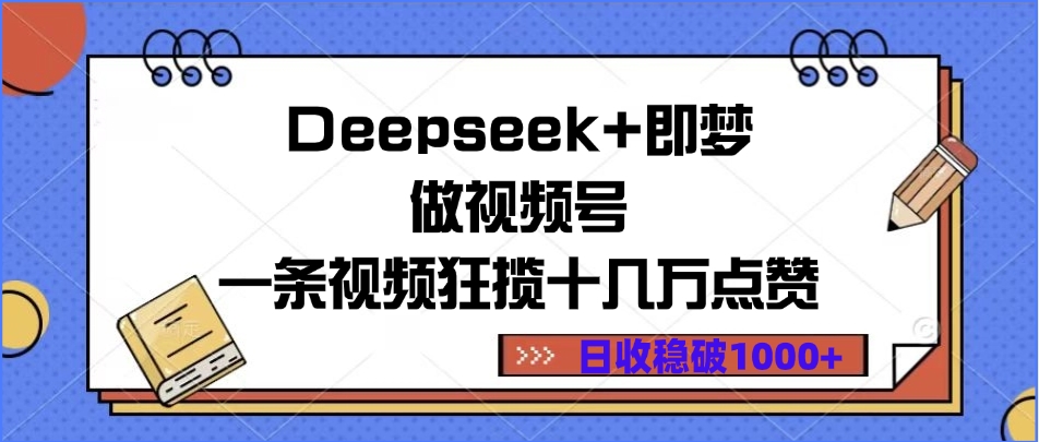 Deepseek+即梦做视频号，一条视频狂揽十几万点赞，日收稳破1000+-云峥科技网