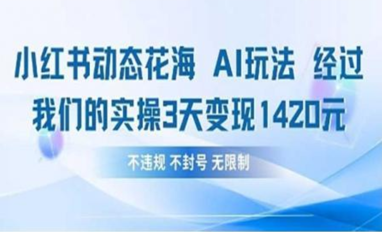 小红书动态花海AI玩法 我们实操3天变现1420-云峥科技网