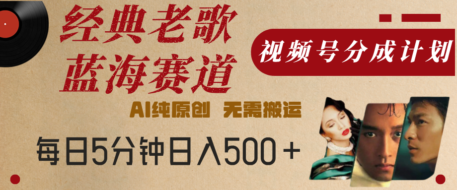 最新经典老歌赛道，视频号分成计划，收益拿到手软，AI纯原创，无需搬运，每天5分钟，单号日入500+-云峥科技网