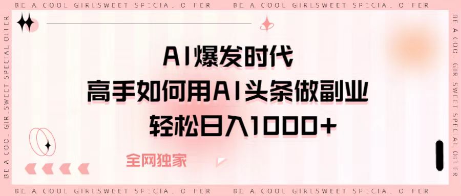 AI爆发时代，高手如何用AI头条做副业，轻松日入1000+-云峥科技网