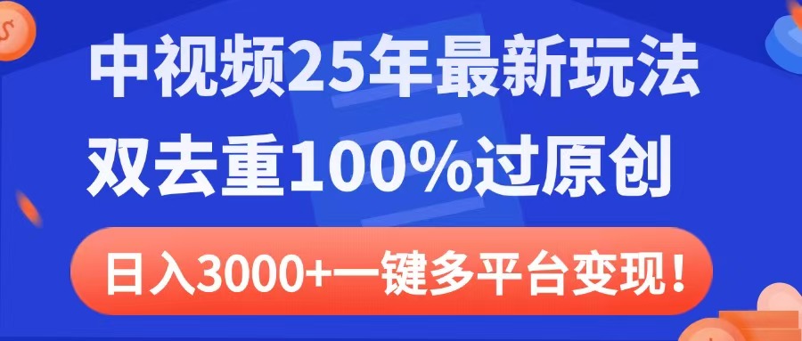 中视频25年最新玩法，双去重100%过原创，日入3000+一键多平台变现-云峥科技网