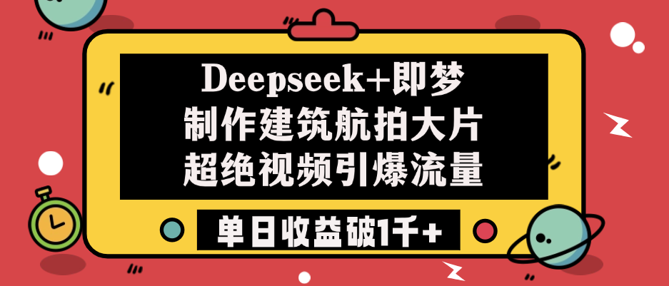 Deepseek+即梦制作建筑航拍大片，超绝视频引爆流量，单日收益破1千+-云峥科技网