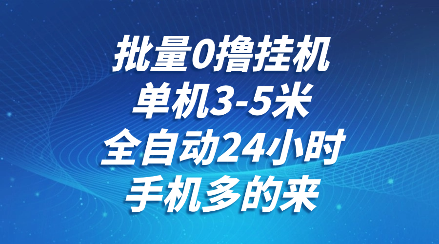批量0撸全自动挂机，单机3-5米，全自动24小时，手机多的来，不养鸡，无风控，无网络限制-云峥科技网