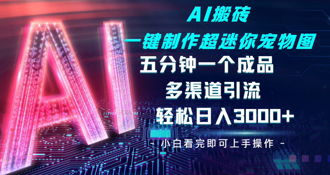 Ai 搬砖一键制作超迷你宠物图，五分钟一个成品，多渠道引流，轻松日入 3000-云峥科技网