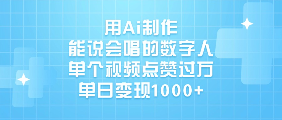 用Ai制作，能说会唱的数字人，单个视频点赞过万，单日变现1000+-云峥科技网