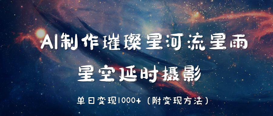 AI制作璀璨星河流星雨，星空延时摄影，单日变现1000+-云峥科技网