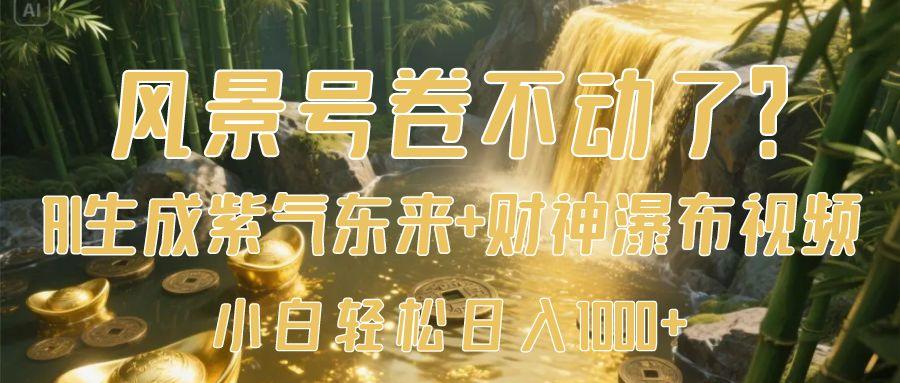 风景号卷不动了？AI一键生成紫气东来+财神瀑布视频，小白轻松日入1000+-云峥科技网