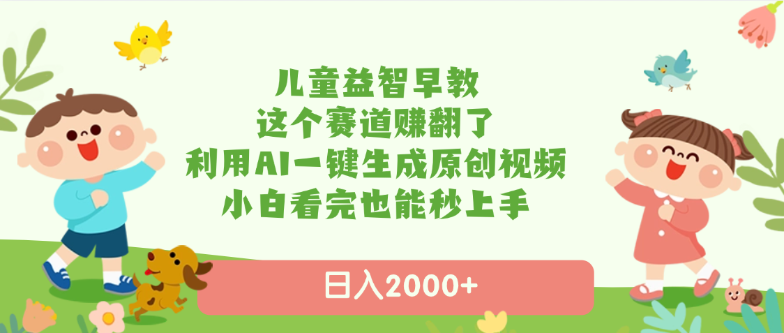 儿童益智早教，这个赛道赚翻了，利用AI一键生成原创视频，日入2000+，小白看完也能秒上手-云峥科技网