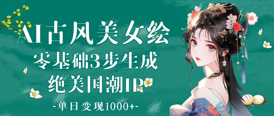 AI古风美女绘：零基础3步生成绝美国潮IP 单日变现1000+-云峥科技网
