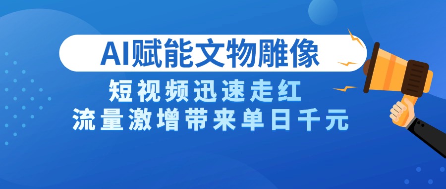 AI技术赋能文物雕像创作，短视频迅速走红，流量激增带来单日千元-云峥科技网