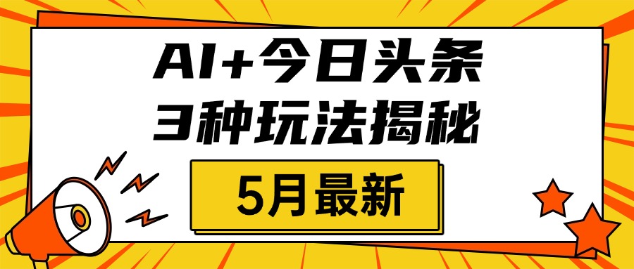 AI+今日头条三种玩法揭秘，2025年5月最新，照搬流程次日见收益-云峥科技网