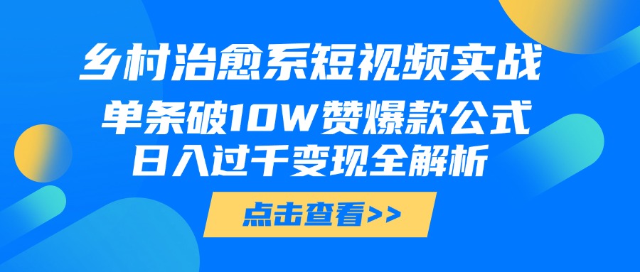 乡村治愈系短视频实战，单条破10W赞爆款公式，日入过千变现全解析-云峥科技网
