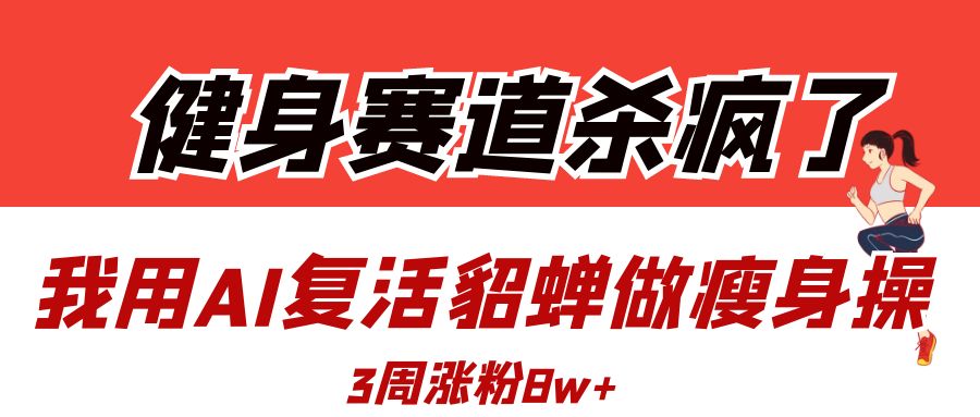 健身赛道杀疯了？我用AI复活貂蝉做瘦身操，3周涨粉8W-云峥科技网