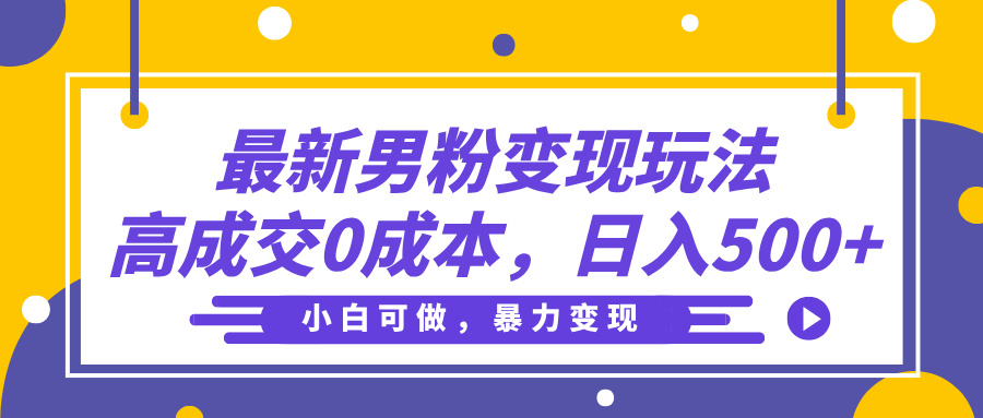 最新男粉变现玩法，高成交0成本，小白可做，轻松日入500+-云峥科技网