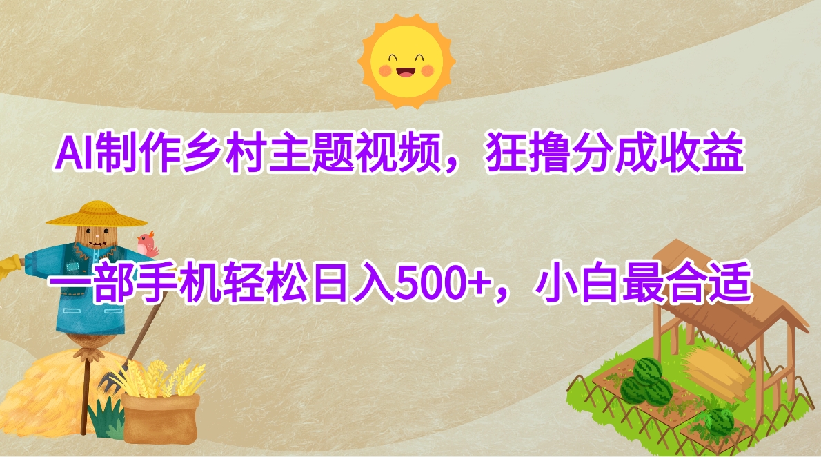 AI制作乡村主题视频，狂撸分成收益，一部手机轻松日入500+，小白最合适-云峥科技网
