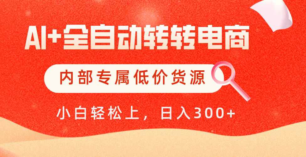 【AI+全自动转转电商】内部专属低价货源，全网首发，单日轻松变现500+-云峥科技网