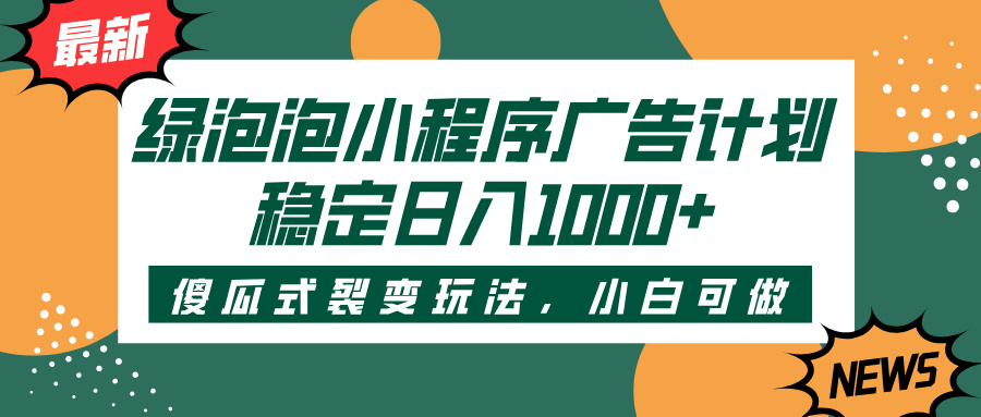 绿泡泡小程序广告计划，傻瓜式裂变玩法，稳定日入1000+-云峥科技网