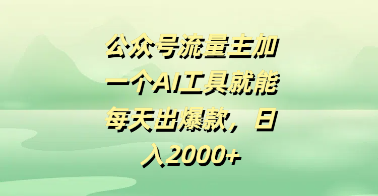 公众号流量主加一个AI工具就能每天出爆款，日入2000+-云峥科技网