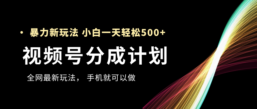 视频号分成计划，全网最暴力玩法，新手一天也能轻松500+-云峥科技网