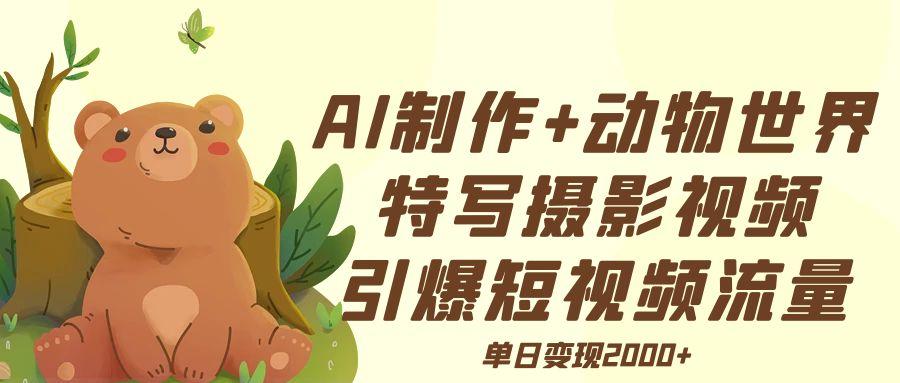 AI制作动物世界特写摄影视频+引爆短视频流量+单日变现2000+-云峥科技网