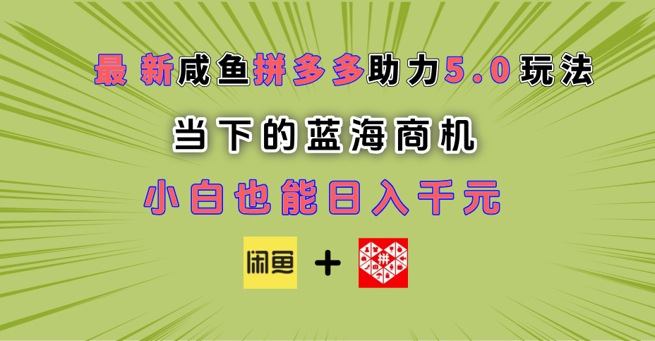 最新闲鱼拼多多助力玩法 当下的蓝海商机 新手小白也能轻松操作 实现日入千元-云峥科技网