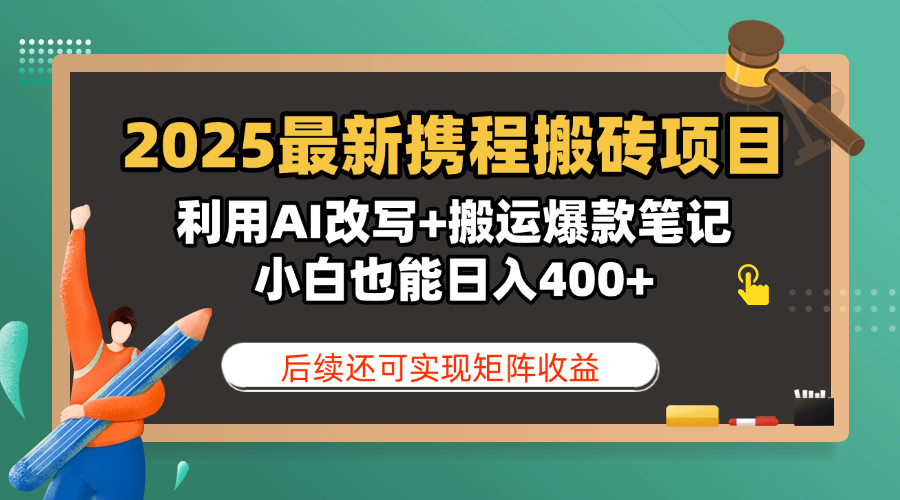 2025最新携程搬砖项目，利用AI改写+搬运爆款笔记，小白也能日入400+，后续还可实现矩阵收益-云峥科技网