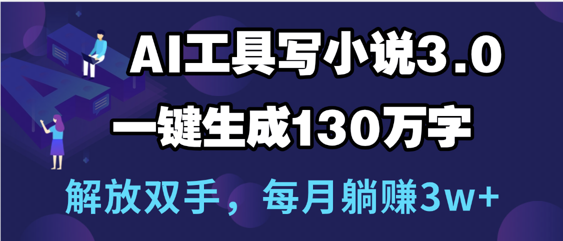 用AI工具写小说3.0，一键生成130万字，解放双手，每月躺赚3w+-云峥科技网