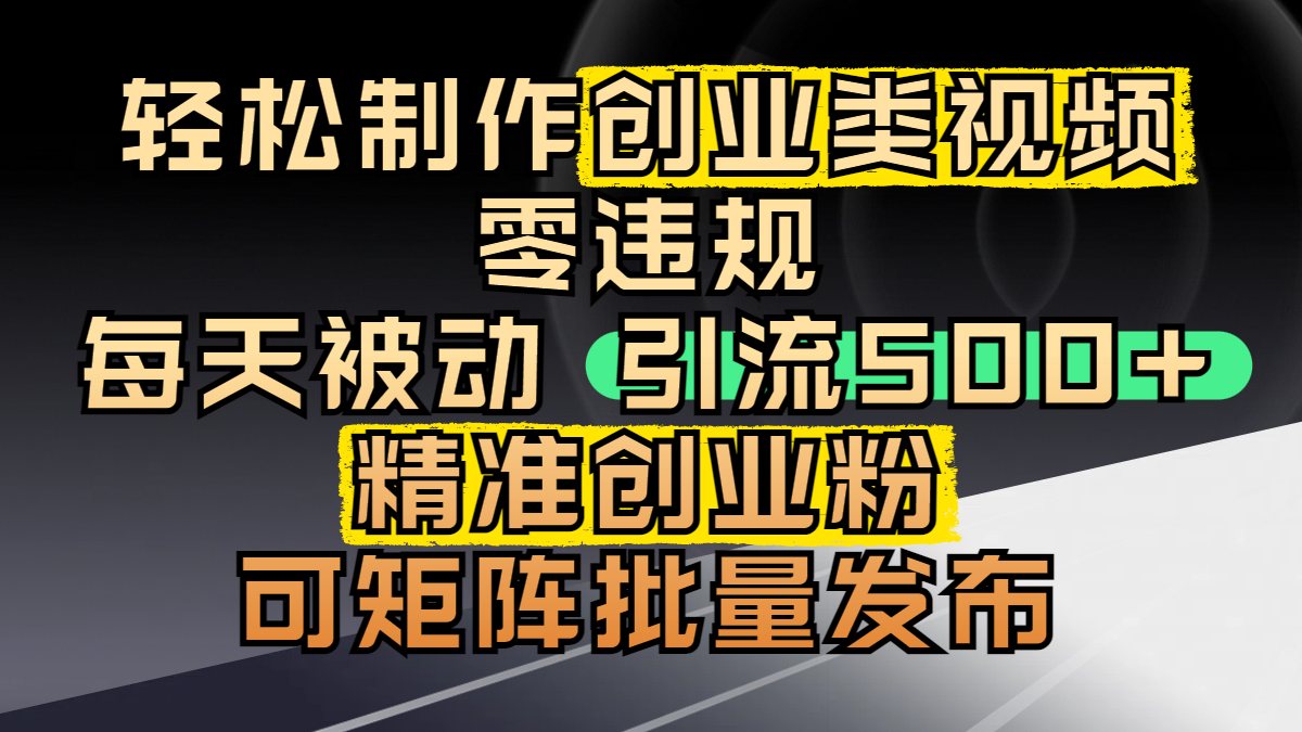 轻松制作创业类视频，零违规，每天被动引流 500 + 精准创业粉，可矩阵批量发布-云峥科技网