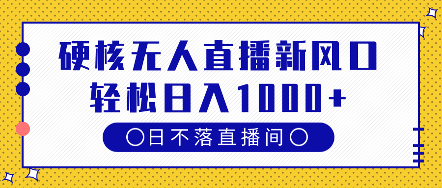 硬核无人直播新风口，日不落直播间，轻松日入1000+-云峥科技网