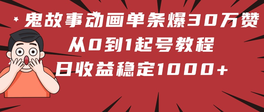 鬼故事动画单条爆30万赞！从0到1起号教程 日收益稳定1000+-云峥科技网