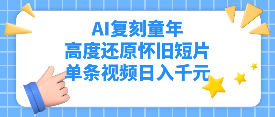 AI复刻童年，高度还原怀旧短片，单条视频日入千元-云峥科技网