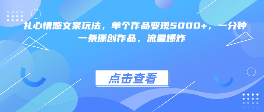 扎心情感文案玩法，单个作品变现5000+，一分钟一条原创作品，流量爆炸-云峥科技网