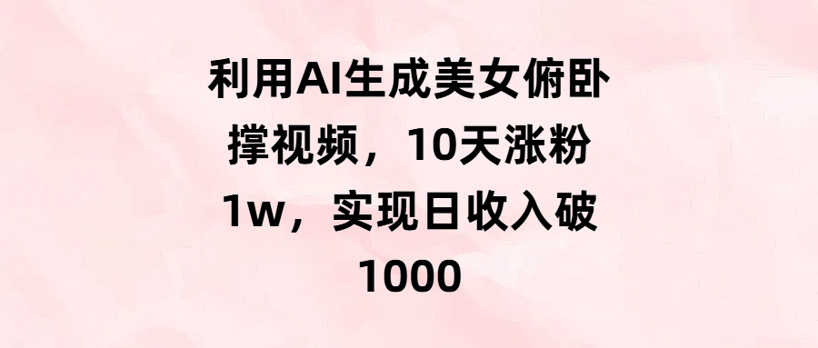 利用AI生成美女俯卧撑视频，10天涨粉1w，实现日收入破1000-云峥科技网