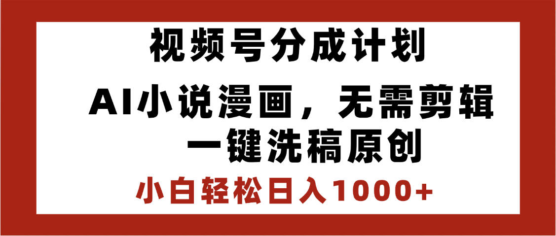 最新视频号分成计划，AI小说漫画，无需剪辑，一键洗稿原创，小白日入1000+，喂饭级教程-云峥科技网