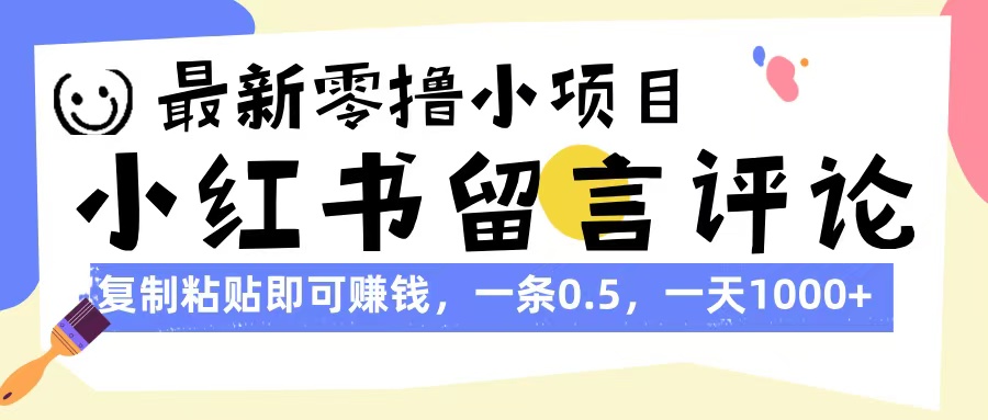 最新零撸小项目，小红书留言评论，复制粘贴即可赚钱，一条0.5，一天1000+-云峥科技网