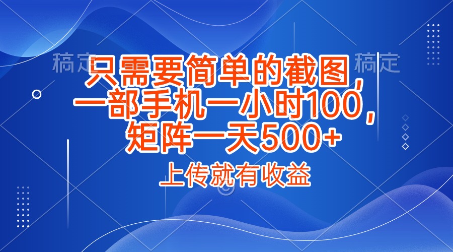 只需要简单的截图，上传就能有收益，一部手机不限地方不限时间，一小时100，矩阵放大一天500+-云峥科技网