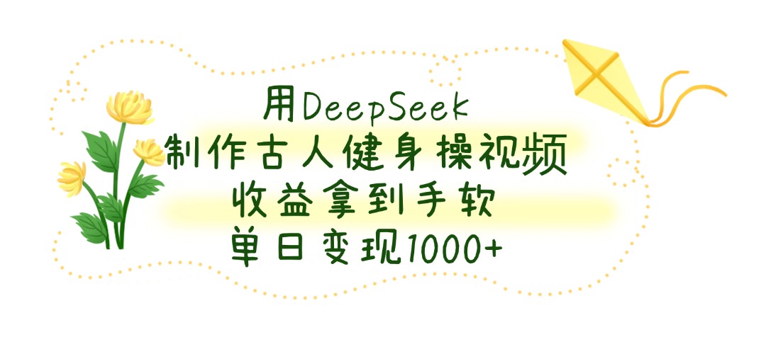 用DeepSeek制作古人健身操视频，单日变现1000+，收益拿到手软-云峥科技网