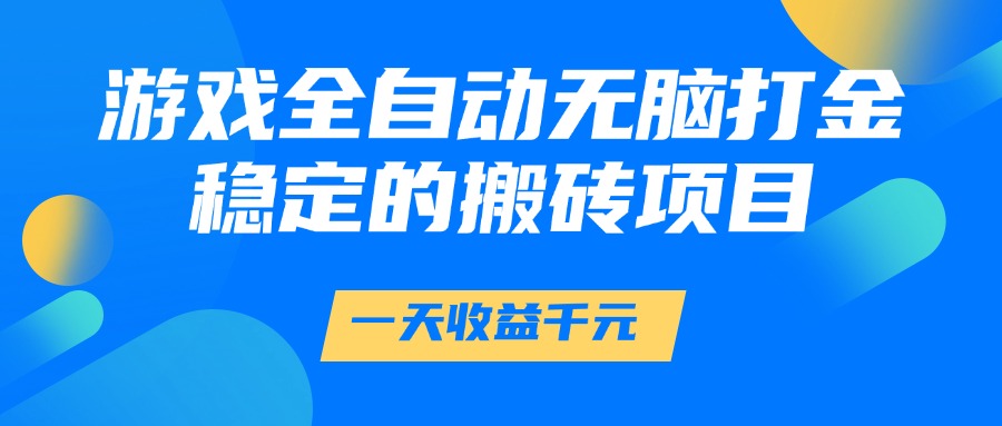 游戏全自动无脑打金，一天收益1000+，稳定的搬砖项目-云峥科技网