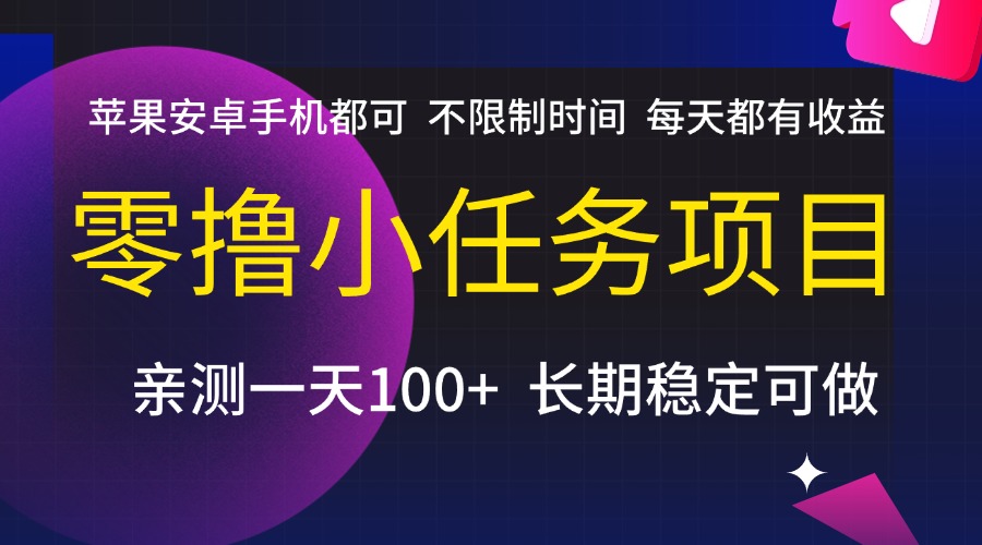 零撸小任务项目，不限制时间，每天都有收益，苹果安卓手机都可，亲测一天100+，长期稳定可做-云峥科技网