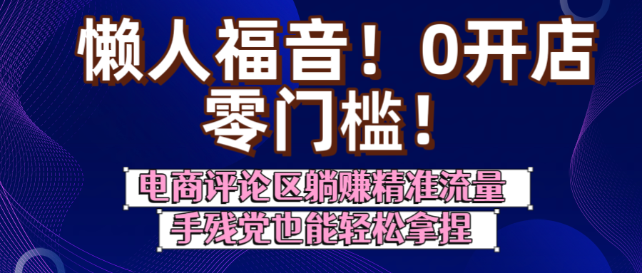 懒人福音！0开店、零门槛！电商评论区躺赚精准流量，手残党也能轻松拿捏-云峥科技网