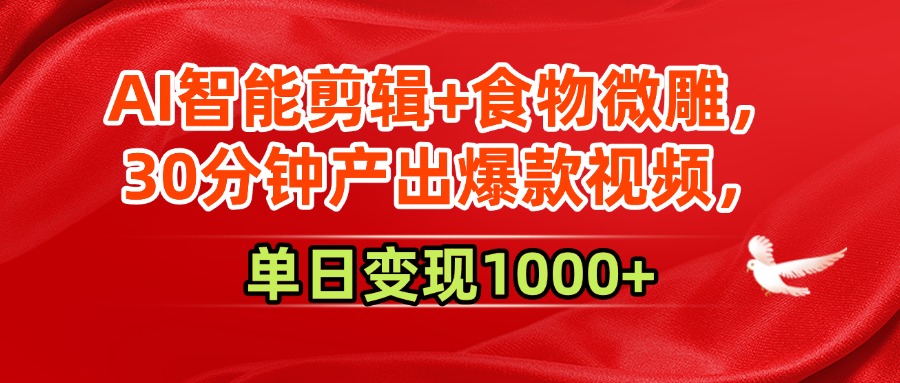 AI智能剪辑+食物微雕，30分钟产出爆款视频，单日变现1000+-云峥科技网