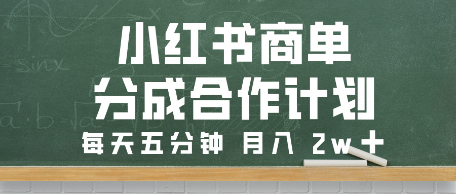 小红书商单分成合作计划，每天五分钟，月入 2w➕-云峥科技网